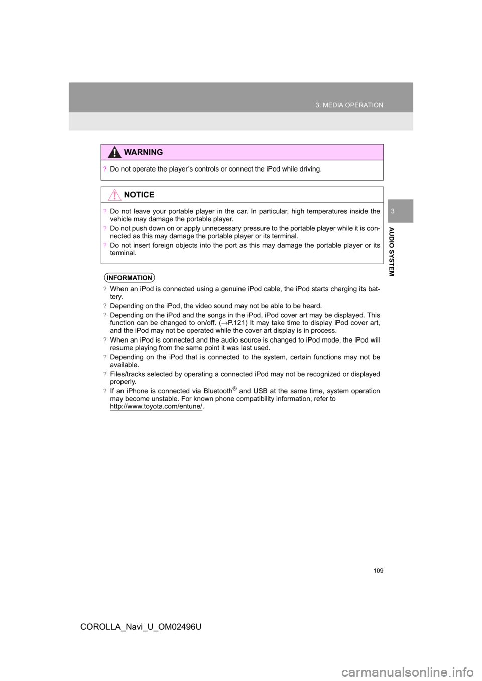 TOYOTA COROLLA 2017 11.G Navigation Manual 109
3. MEDIA OPERATION
COROLLA_Navi_U_OM02496U
AUDIO SYSTEM
3
WARNING
?Do not operate the player’s controls or connect the iPod while driving.
NOTICE
?Do not leave your portable player in the car. I