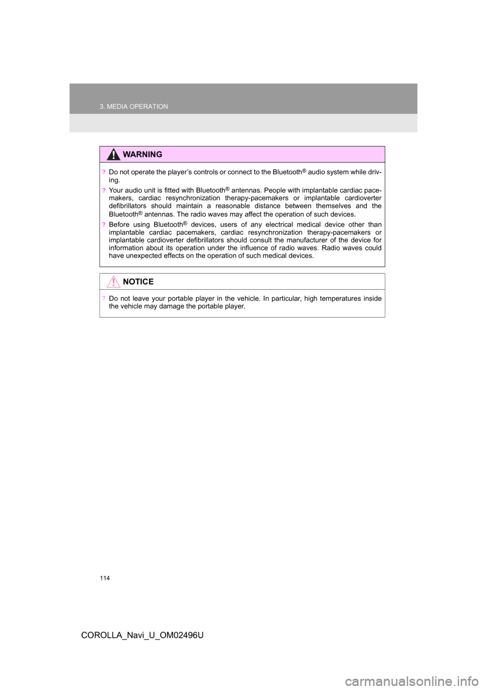 TOYOTA COROLLA 2017 11.G Navigation Manual 114
3. MEDIA OPERATION
COROLLA_Navi_U_OM02496U
WARNING
?Do not operate the player’s controls or connect to the Bluetooth® audio system while driv-
ing.
?Your audio unit is fitted with Bluetooth® a