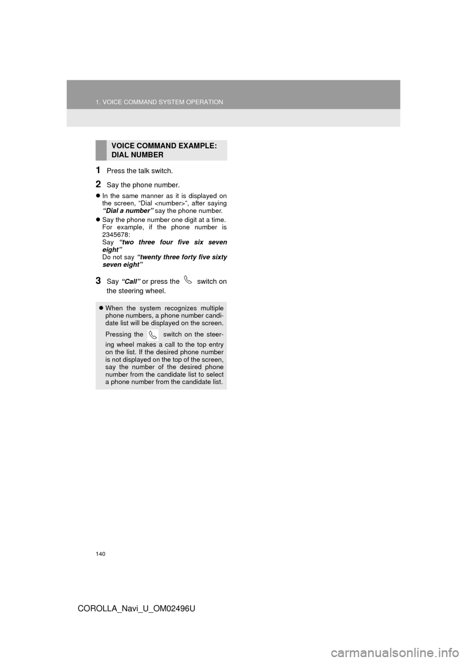 TOYOTA COROLLA 2017 11.G Navigation Manual 140
1. VOICE COMMAND SYSTEM OPERATION
COROLLA_Navi_U_OM02496U
1Press the talk switch.
2Say the phone number.
In the same manner as it is displayed on
the screen, “Dial <number>”, after saying
�