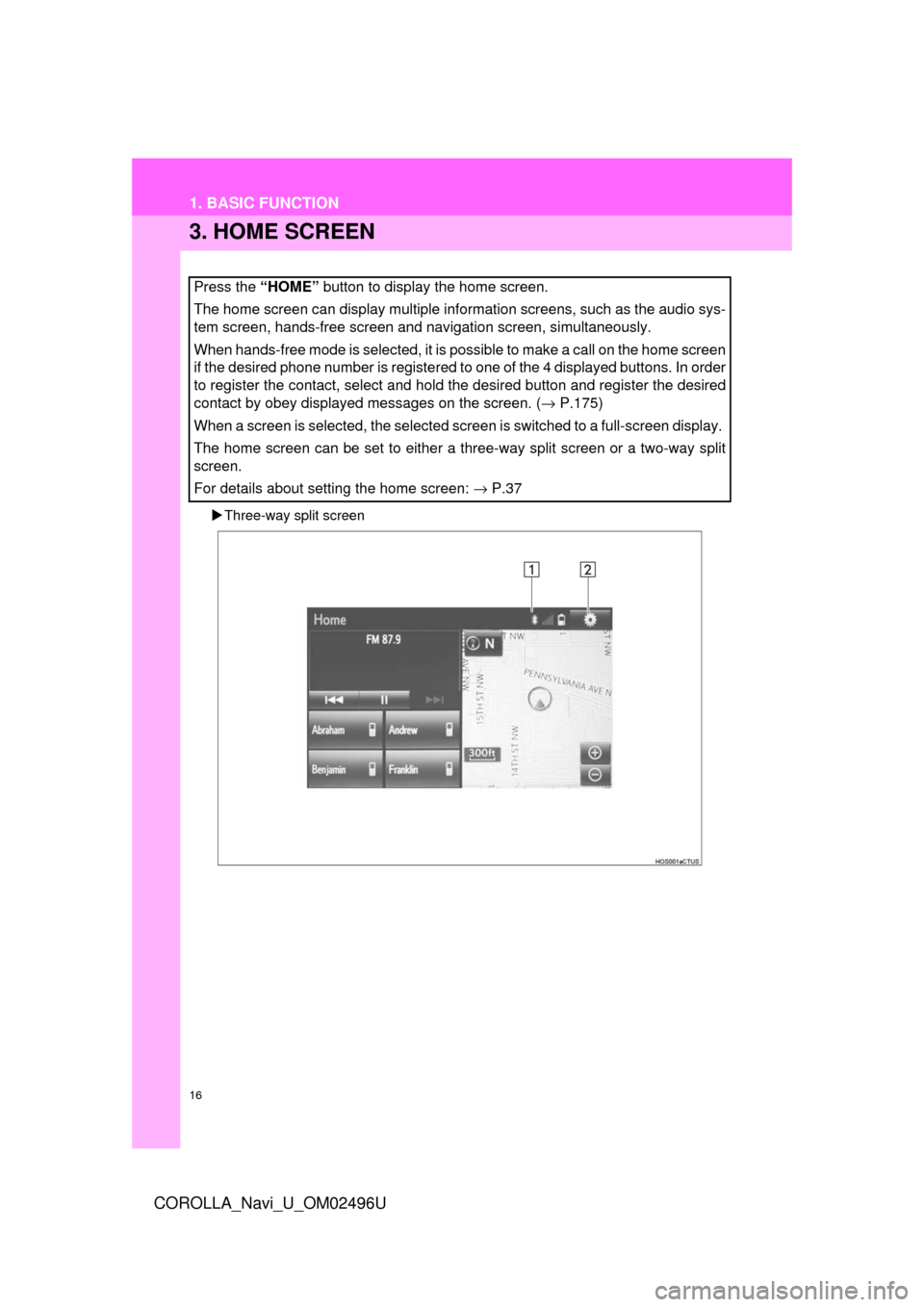 TOYOTA COROLLA 2017 11.G Navigation Manual 16
1. BASIC FUNCTION
COROLLA_Navi_U_OM02496U
3. HOME SCREEN
Three-way split screen
Press the “HOME”  button to display the home screen.
The home screen can display multiple information screens,