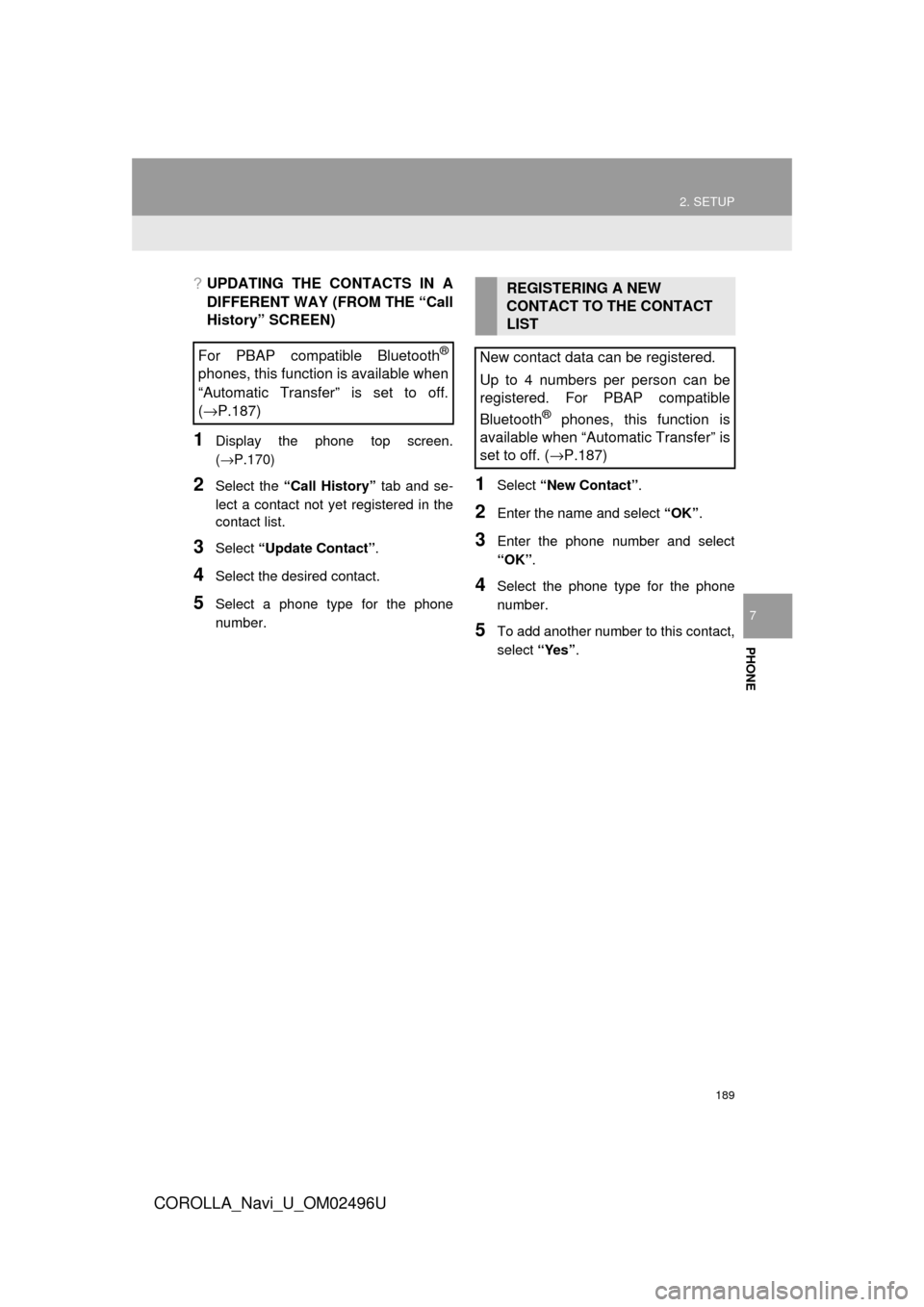 TOYOTA COROLLA 2017 11.G Navigation Manual 189
2. SETUP
COROLLA_Navi_U_OM02496U
PHONE
7
?UPDATING THE CONTACTS IN A
DIFFERENT WAY (FROM THE “Call
History” SCREEN)
1Display the phone top screen.
(→P.170)
2Select the “Call History” tab TOYOTA COROLLA 2017 11.G Navigation Manual 189
2. SETUP
COROLLA_Navi_U_OM02496U
PHONE
7
?UPDATING THE CONTACTS IN A
DIFFERENT WAY (FROM THE “Call
History” SCREEN)
1Display the phone top screen.
(→P.170)
2Select the “Call History” tab
