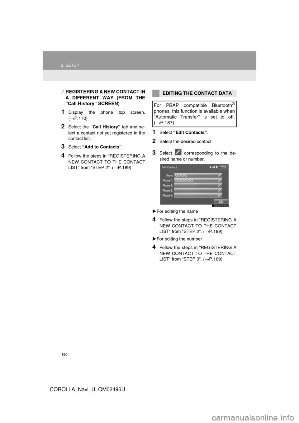 TOYOTA COROLLA 2017 11.G Navigation Manual 190
2. SETUP
COROLLA_Navi_U_OM02496U
?REGISTERING A NEW CONTACT IN
A DIFFERENT WAY (FROM THE
“Call History” SCREEN)
1Display the phone top screen.
(→P.170)
2Select the “Call History” tab and TOYOTA COROLLA 2017 11.G Navigation Manual 190
2. SETUP
COROLLA_Navi_U_OM02496U
?REGISTERING A NEW CONTACT IN
A DIFFERENT WAY (FROM THE
“Call History” SCREEN)
1Display the phone top screen.
(→P.170)
2Select the “Call History” tab and
