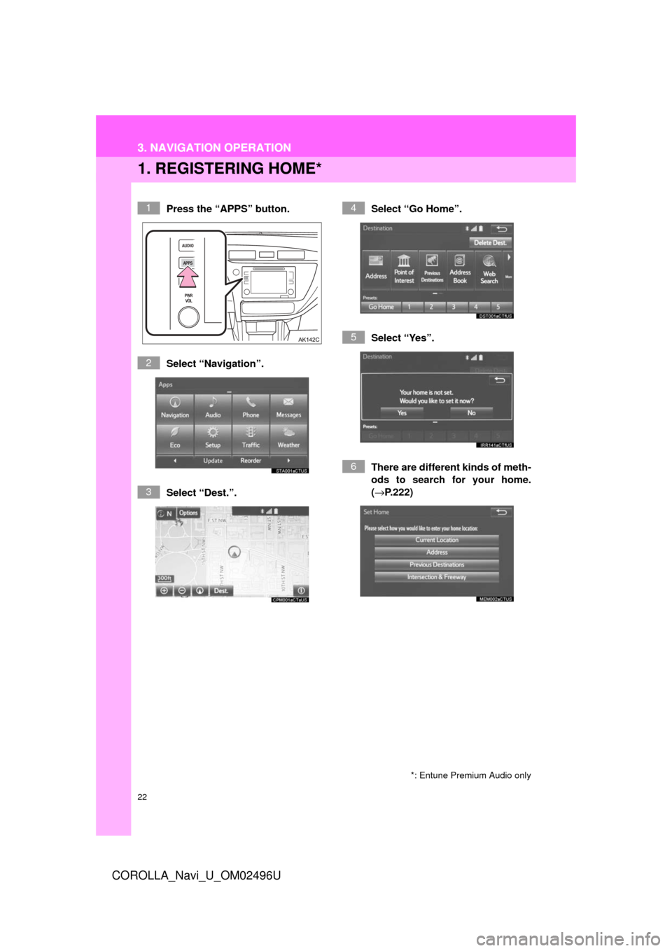 TOYOTA COROLLA 2017 11.G Navigation Manual 22
3. NAVIGATION OPERATION
COROLLA_Navi_U_OM02496U
1. REGISTERING HOME*
Press the “APPS” button.
Select “Navigation”.
Select “Dest.”.Select “Go Home”.
Select “Yes”.
There are diffe
