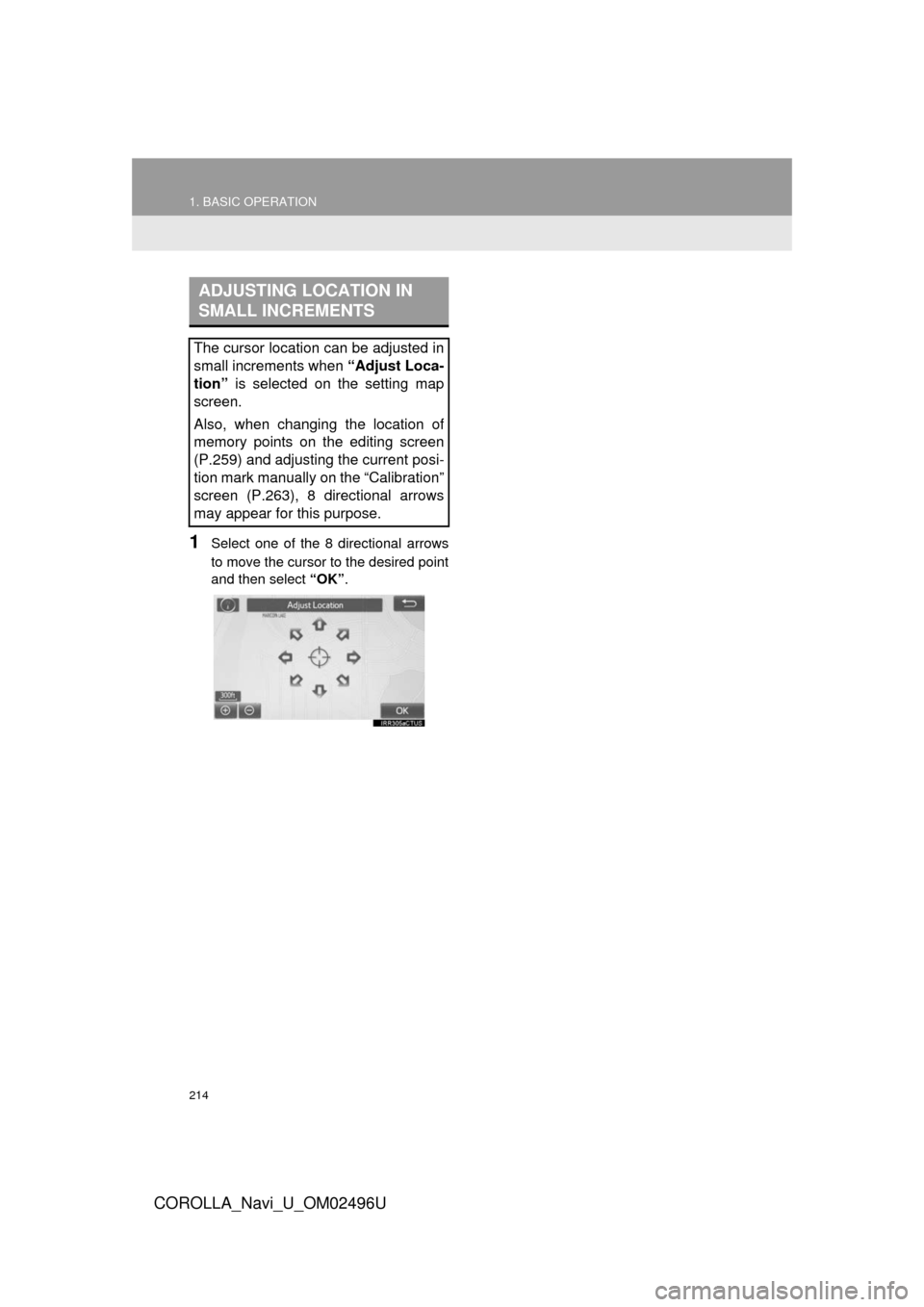 TOYOTA COROLLA 2017 11.G Navigation Manual 214
1. BASIC OPERATION
COROLLA_Navi_U_OM02496U
1Select one of the 8 directional arrows
to move the cursor to the desired point
and then select “OK”.
ADJUSTING LOCATION IN
SMALL INCREMENTS
The cur TOYOTA COROLLA 2017 11.G Navigation Manual 214
1. BASIC OPERATION
COROLLA_Navi_U_OM02496U
1Select one of the 8 directional arrows
to move the cursor to the desired point
and then select “OK”.
ADJUSTING LOCATION IN
SMALL INCREMENTS
The cur