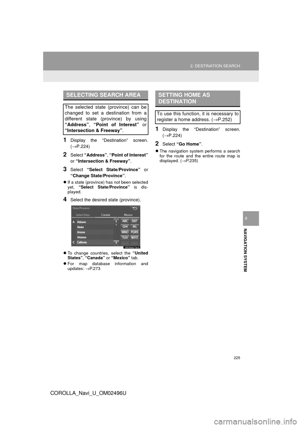 TOYOTA COROLLA 2017 11.G Navigation Manual 225
2. DESTINATION SEARCH
COROLLA_Navi_U_OM02496U
NAVIGATION SYSTEM
8
1Display the “Destination” screen.
(→P.224)
2Select “Address” , “Point of Interest”
or  “Intersection & Freeway”