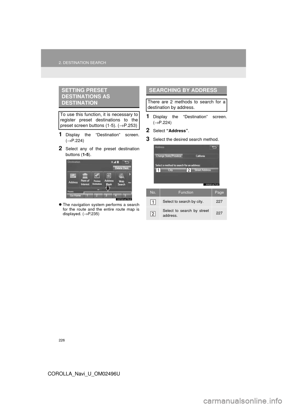 TOYOTA COROLLA 2017 11.G Navigation Manual 226
2. DESTINATION SEARCH
COROLLA_Navi_U_OM02496U
1Display the “Destination” screen.
(→P.224)
2Select any of the preset destination
buttons (1-5).
The navigation system performs a search
for TOYOTA COROLLA 2017 11.G Navigation Manual 226
2. DESTINATION SEARCH
COROLLA_Navi_U_OM02496U
1Display the “Destination” screen.
(→P.224)
2Select any of the preset destination
buttons (1-5).
The navigation system performs a search
for