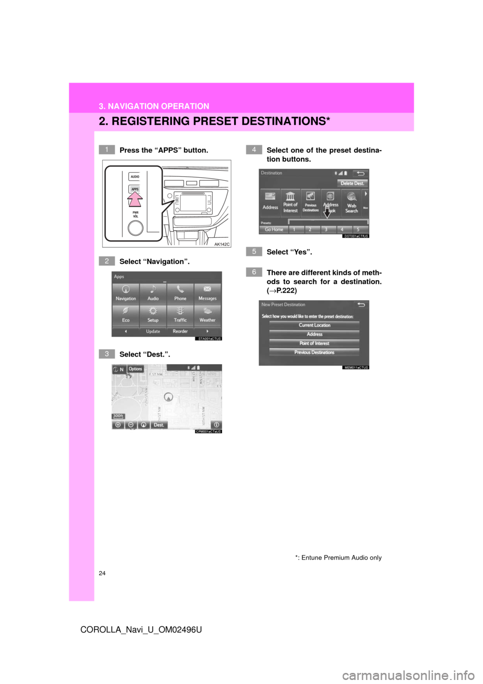 TOYOTA COROLLA 2017 11.G Navigation Manual 24
3. NAVIGATION OPERATION
COROLLA_Navi_U_OM02496U
2. REGISTERING PRESET DESTINATIONS*
Press the “APPS” button.
Select “Navigation”.
Select “Dest.”. Select one of the preset destina-
tion 