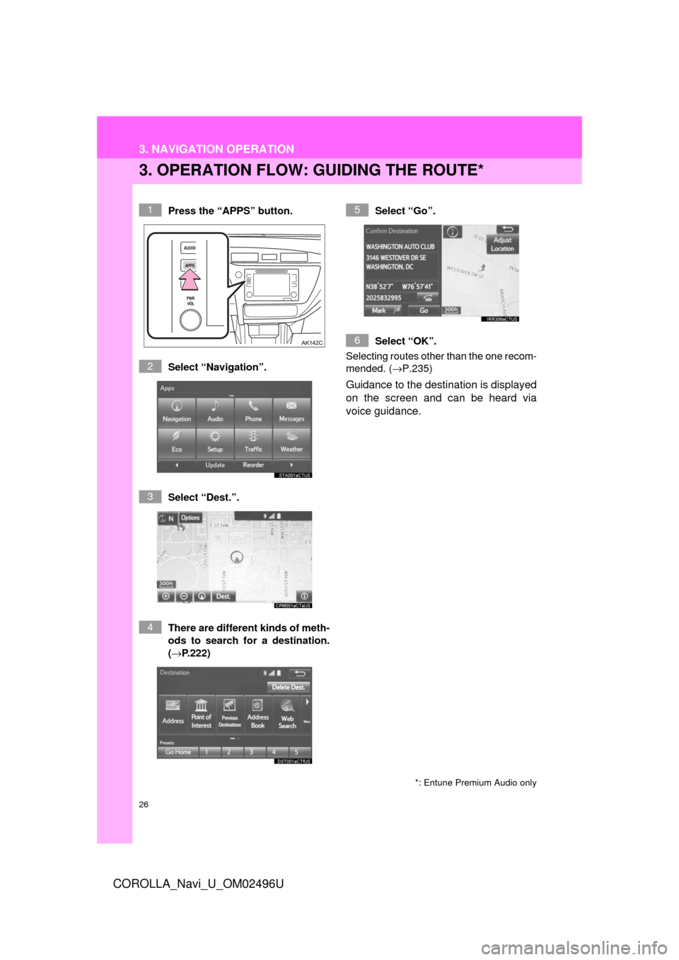 TOYOTA COROLLA 2017 11.G Navigation Manual 26
3. NAVIGATION OPERATION
COROLLA_Navi_U_OM02496U
3. OPERATION FLOW: GUIDING THE ROUTE*
Press the “APPS” button.
Select “Navigation”.
Select “Dest.”.
There are different kinds of meth-
od