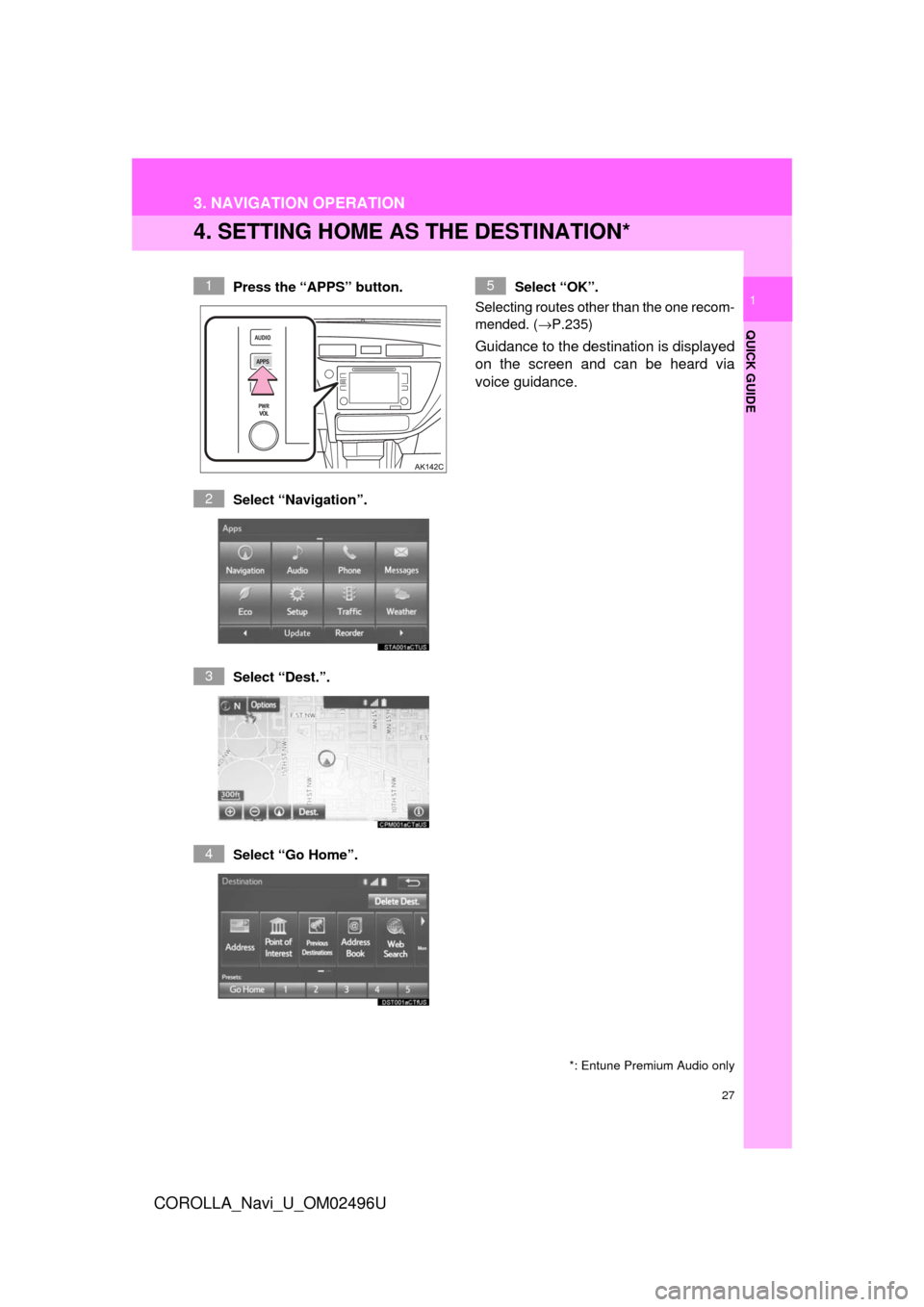 TOYOTA COROLLA 2017 11.G Navigation Manual 27
3. NAVIGATION OPERATION
COROLLA_Navi_U_OM02496U
QUICK GUIDE
1
4. SETTING HOME AS THE DESTINATION*
Press the “APPS” button.
Select “Navigation”.
Select “Dest.”.
Select “Go Home”. Sel