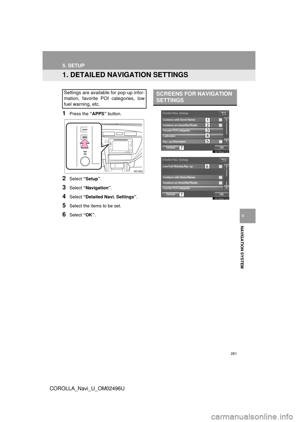 TOYOTA COROLLA 2017 11.G Navigation Manual 261
COROLLA_Navi_U_OM02496U
NAVIGATION SYSTEM
8
5. SETUP
1. DETAILED NAVIGATION SETTINGS
1Press the “APPS” button.
2Select “Setup” .
3Select “Navigation” .
4Select “Detailed Navi. Settin