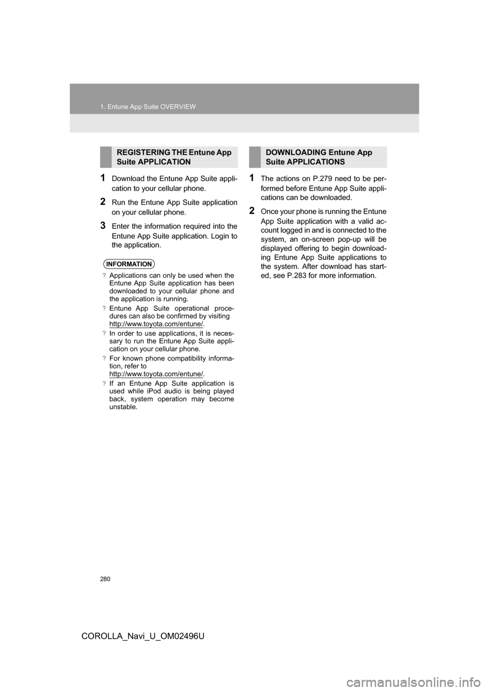 TOYOTA COROLLA 2017 11.G Navigation Manual 280
1. Entune App Suite OVERVIEW
COROLLA_Navi_U_OM02496U
1Download the Entune App Suite appli-
cation to your cellular phone.
2Run the Entune App Suite application
on your cellular phone.
3Enter the i