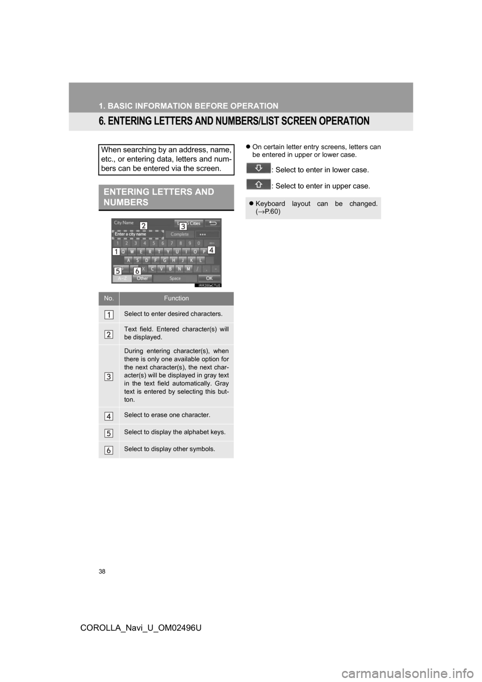 TOYOTA COROLLA 2017 11.G Navigation Manual 38
1. BASIC INFORMATION BEFORE OPERATION
COROLLA_Navi_U_OM02496U
6. ENTERING LETTERS AND NUMBERS/LIST SCREEN OPERATION
On certain letter entry screens, letters can
be entered in upper or lower case