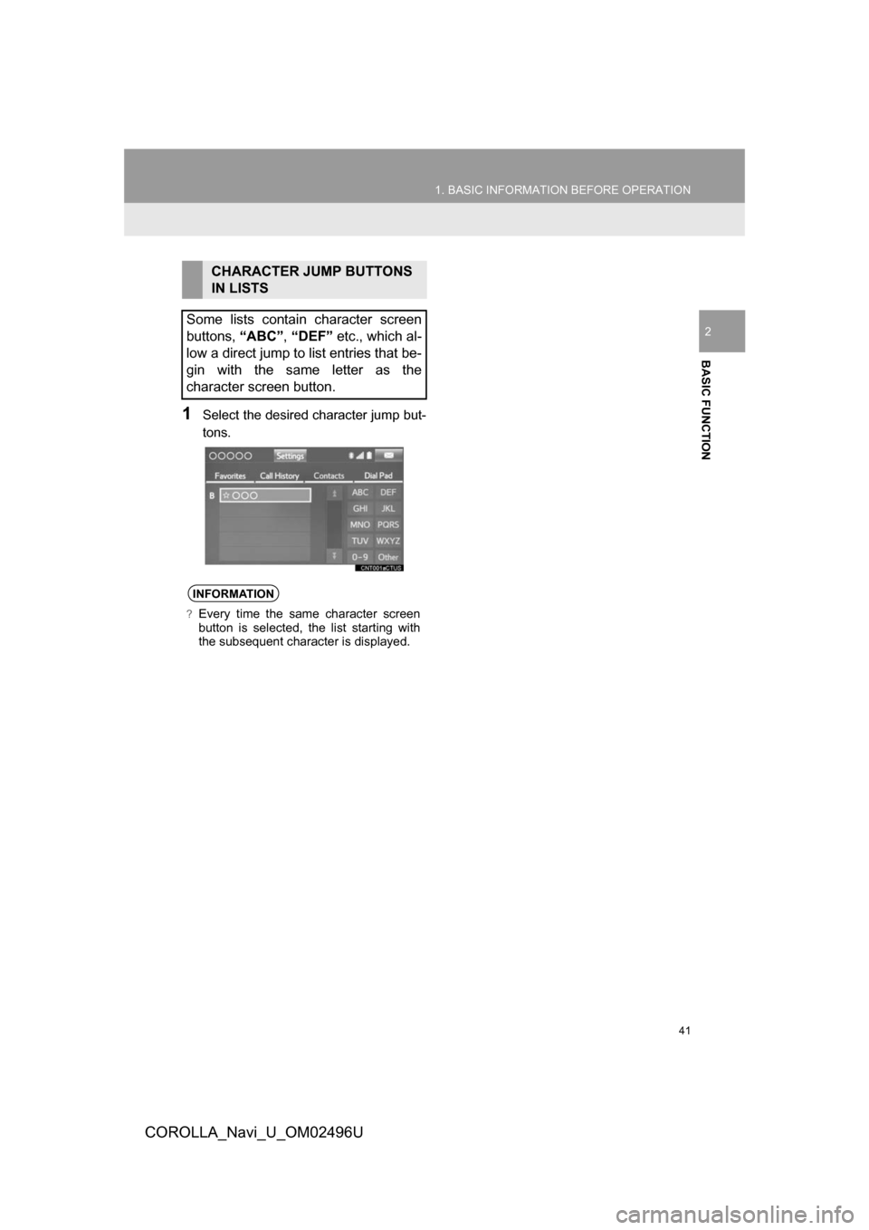 TOYOTA COROLLA 2017 11.G Navigation Manual 41
1. BASIC INFORMATION BEFORE OPERATION
BASIC FUNCTION
COROLLA_Navi_U_OM02496U
2
1Select the desired character jump but-
tons.
CHARACTER JUMP BUTTONS 
IN LISTS
Some lists contain character screen
but