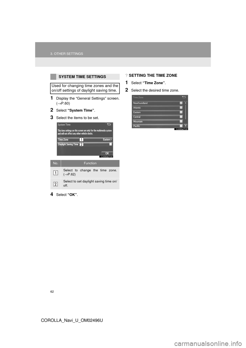 TOYOTA COROLLA 2017 11.G Navigation Manual 62
3. OTHER SETTINGS
COROLLA_Navi_U_OM02496U
1Display the “General Settings” screen.
(→P.60)
2Select “System Time” .
3Select the items to be set.
4Select “OK”.
?SETTING THE TIME ZONE
1Se