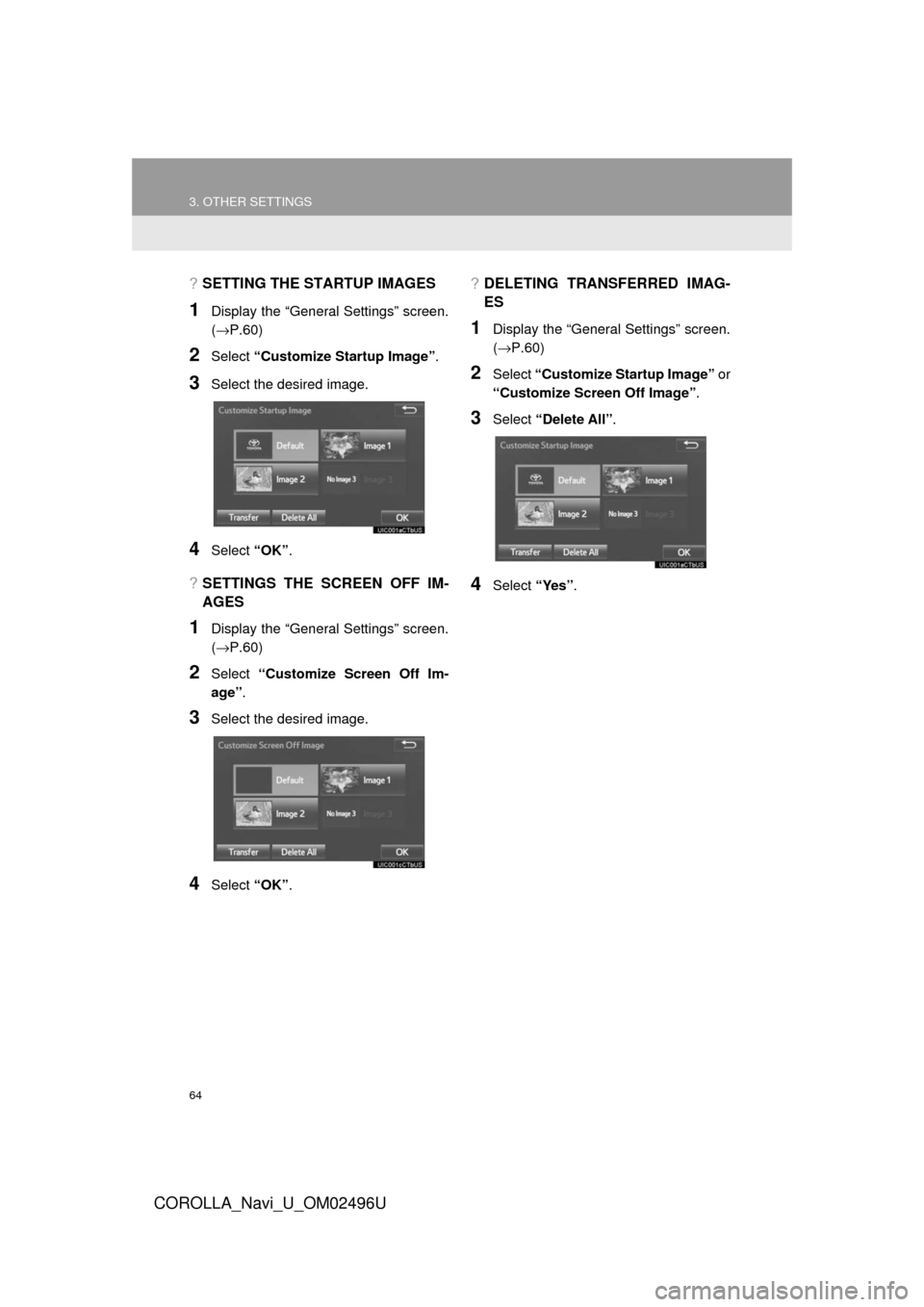 TOYOTA COROLLA 2017 11.G Navigation Manual 64
3. OTHER SETTINGS
COROLLA_Navi_U_OM02496U
?SETTING THE STARTUP IMAGES
1Display the “General Settings” screen.
(→P.60)
2Select “Customize Startup Image” .
3Select the desired image.
4Selec