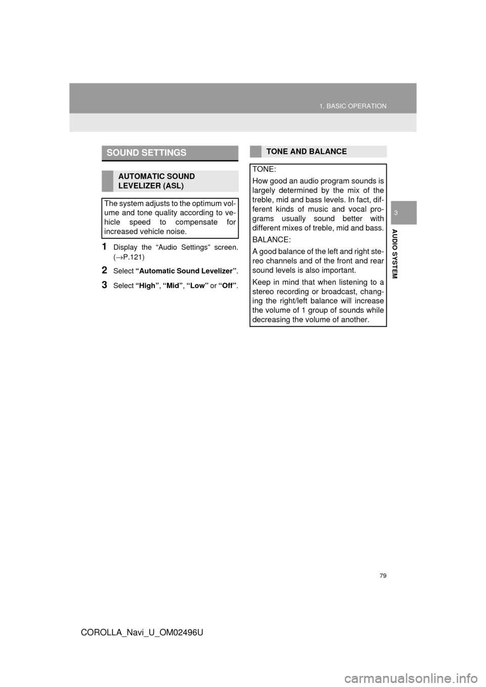 TOYOTA COROLLA 2017 11.G Navigation Manual 79
1. BASIC OPERATION
COROLLA_Navi_U_OM02496U
AUDIO SYSTEM
3
1Display the “Audio Settings” screen.
(→P.121)
2Select “Automatic Sound Levelizer” .
3Select “High” , “Mid”, “Low” o TOYOTA COROLLA 2017 11.G Navigation Manual 79
1. BASIC OPERATION
COROLLA_Navi_U_OM02496U
AUDIO SYSTEM
3
1Display the “Audio Settings” screen.
(→P.121)
2Select “Automatic Sound Levelizer” .
3Select “High” , “Mid”, “Low” o