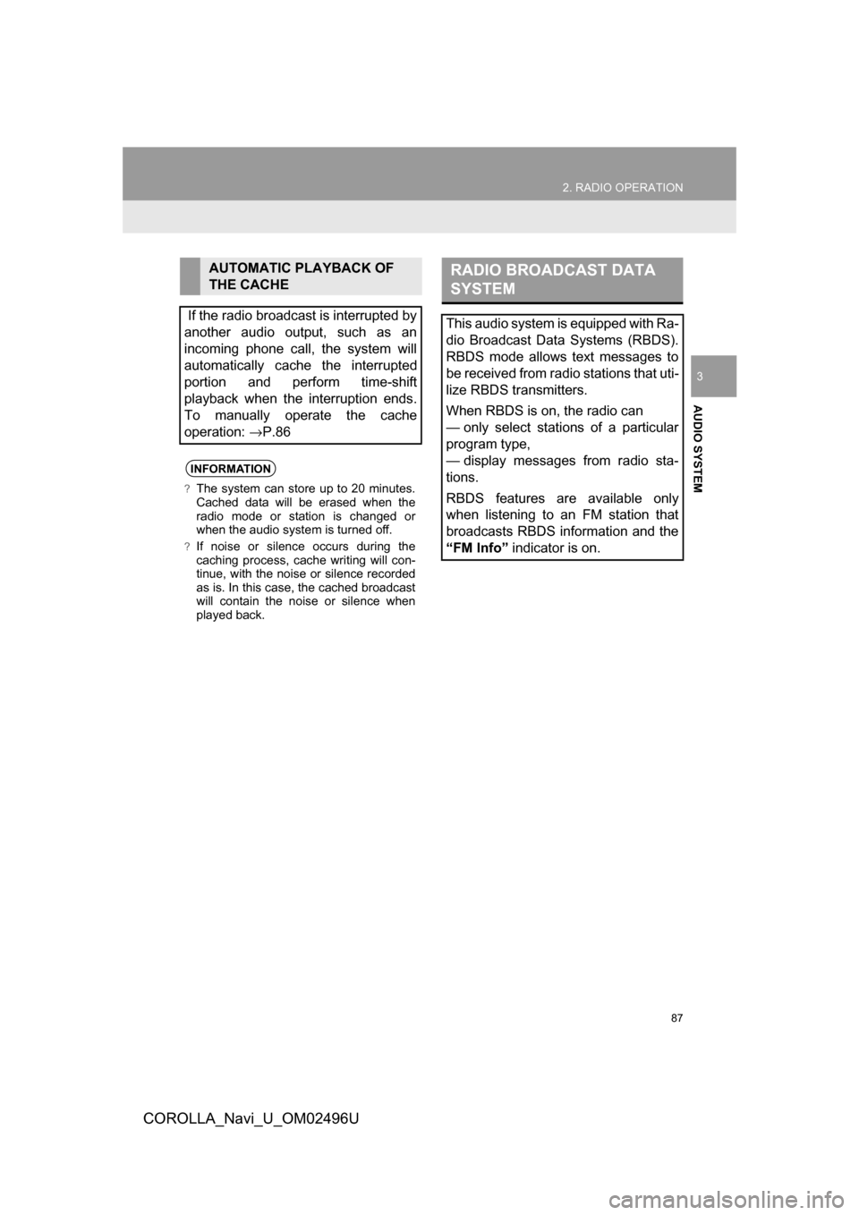 TOYOTA COROLLA 2017 11.G Navigation Manual 87
2. RADIO OPERATION
COROLLA_Navi_U_OM02496U
AUDIO SYSTEM
3
AUTOMATIC PLAYBACK OF 
THE CACHE
 If the radio broadcast is interrupted by
another audio output, such as an
incoming phone call, the system
