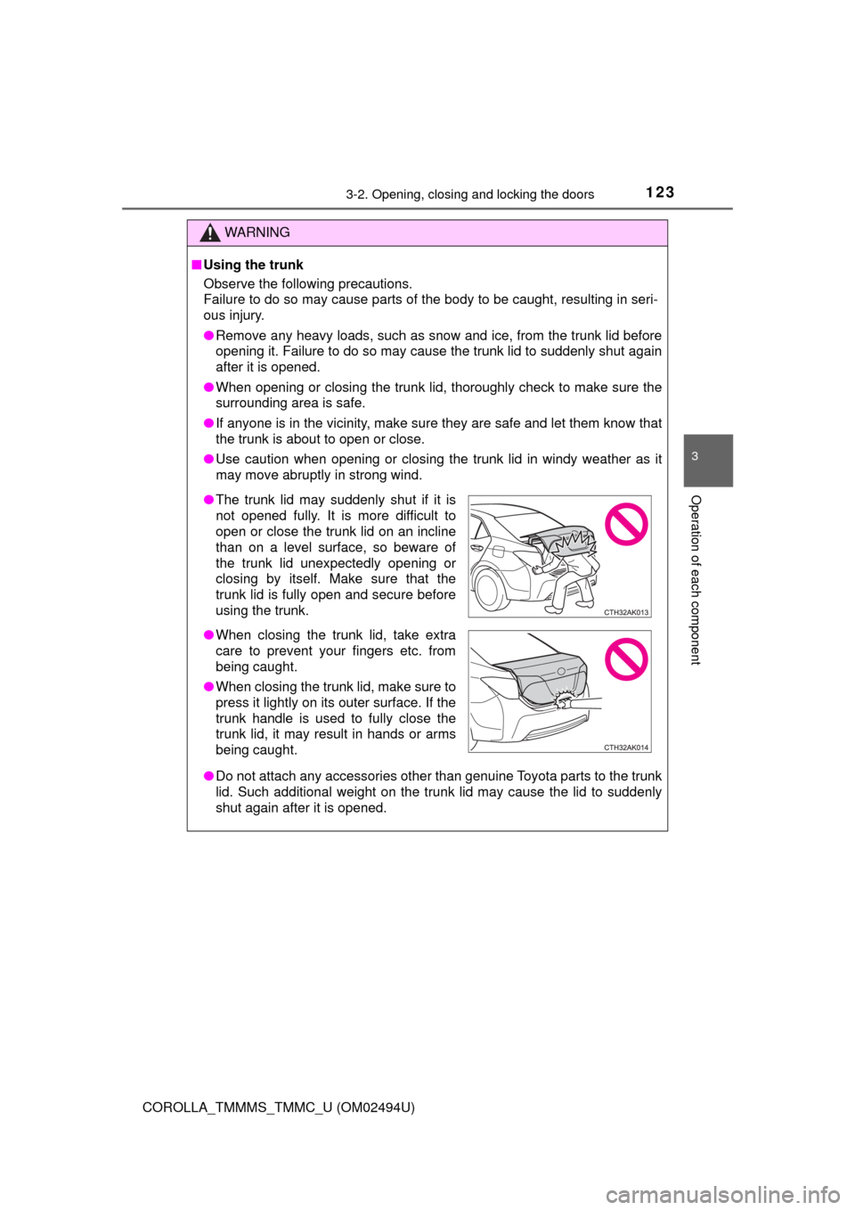 TOYOTA COROLLA 2017 11.G Owners Manual 1233-2. Opening, closing and locking the doors
3
Operation of each component
COROLLA_TMMMS_TMMC_U (OM02494U)
WARNING
■Using the trunk
Observe the following precautions.
Failure to do so may cause pa