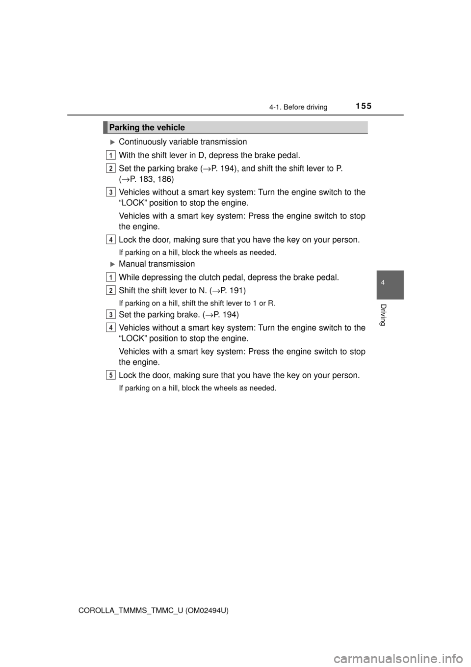 TOYOTA COROLLA 2017 11.G Owners Manual 1554-1. Before driving
4
Driving
COROLLA_TMMMS_TMMC_U (OM02494U)
Continuously variable transmission
With the shift lever in D, depress the brake pedal.
Set the parking brake (→P. 194), and shift 