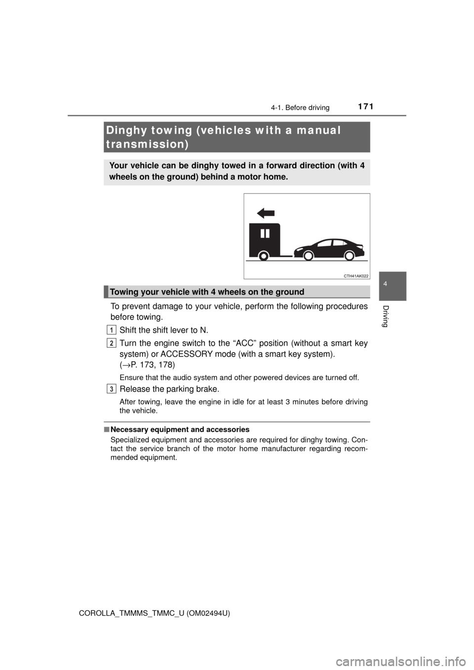 TOYOTA COROLLA 2017 11.G Owners Manual 1714-1. Before driving
4
Driving
COROLLA_TMMMS_TMMC_U (OM02494U)
To prevent damage to your vehicle, perform the following procedures
before towing. 
Shift the shift lever to N. 
Turn the engine switch