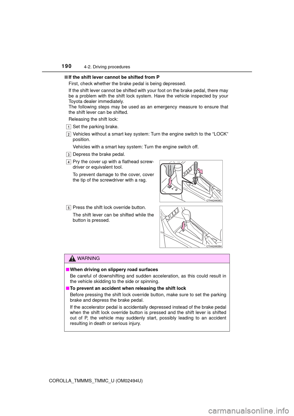 TOYOTA COROLLA 2017 11.G Owners Manual 1904-2. Driving procedures
COROLLA_TMMMS_TMMC_U (OM02494U)■If the shift lever cannot be shifted from P
First, check whether the brake pedal is being depressed.
If the shift lever cannot be shifted w TOYOTA COROLLA 2017 11.G Owners Manual 1904-2. Driving procedures
COROLLA_TMMMS_TMMC_U (OM02494U)■If the shift lever cannot be shifted from P
First, check whether the brake pedal is being depressed.
If the shift lever cannot be shifted w