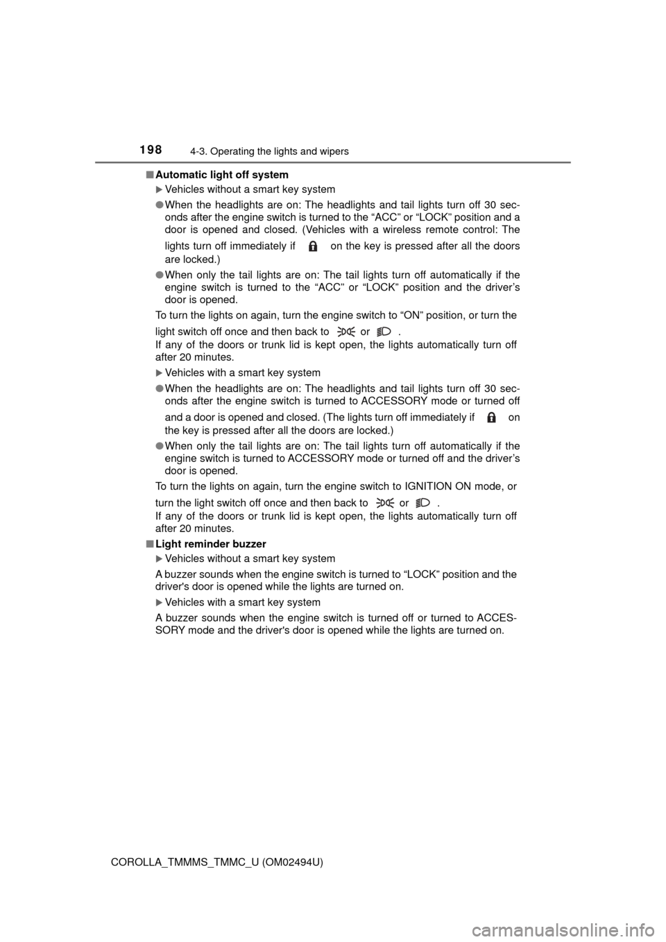 TOYOTA COROLLA 2017 11.G Owners Manual 1984-3. Operating the lights and wipers
COROLLA_TMMMS_TMMC_U (OM02494U)■Automatic light off system
Vehicles without a smart key system
●When the headlights are on: The headlights and tail light