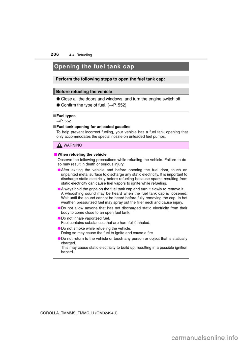 TOYOTA COROLLA 2017 11.G Owners Manual 206
COROLLA_TMMMS_TMMC_U (OM02494U)
4-4. Refueling
●Close all the doors and windows, and turn the engine switch off.
●Confirm the type of fuel. (→P. 552)
■Fuel types
→P. 552
■Fuel tank ope
