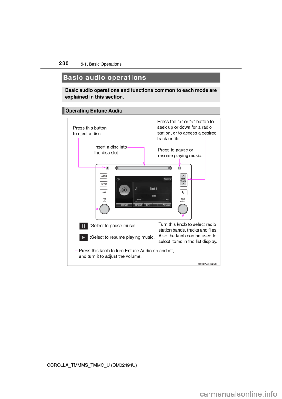 TOYOTA COROLLA 2017 11.G Owners Manual 2805-1. Basic Operations
COROLLA_TMMMS_TMMC_U (OM02494U)
Basic audio operations
Basic audio operations and functions common to each mode are
explained in this section.
Operating Entune Audio
Press the TOYOTA COROLLA 2017 11.G Owners Manual 2805-1. Basic Operations
COROLLA_TMMMS_TMMC_U (OM02494U)
Basic audio operations
Basic audio operations and functions common to each mode are
explained in this section.
Operating Entune Audio
Press the