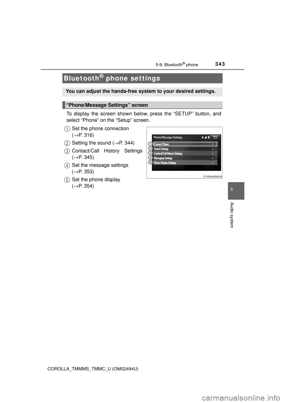 TOYOTA COROLLA 2017 11.G Owners Manual 3435-9. Bluetooth® phone
5
Audio system
COROLLA_TMMMS_TMMC_U (OM02494U)
To display the screen shown below, press the “SETUP” button, and
select “Phone” on the “Setup” screen.
Set the phon TOYOTA COROLLA 2017 11.G Owners Manual 3435-9. Bluetooth® phone
5
Audio system
COROLLA_TMMMS_TMMC_U (OM02494U)
To display the screen shown below, press the “SETUP” button, and
select “Phone” on the “Setup” screen.
Set the phon