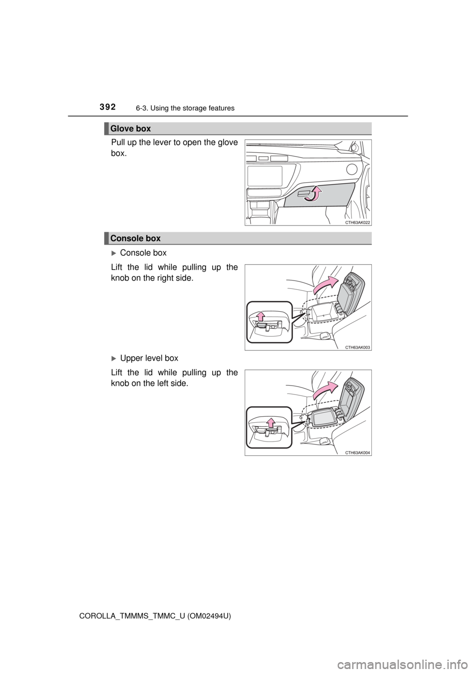 TOYOTA COROLLA 2017 11.G Owners Manual 3926-3. Using the storage features
COROLLA_TMMMS_TMMC_U (OM02494U)
Pull up the lever to open the glove
box.
Console box
Lift the lid while pulling up the
knob on the right side.
Upper level box
