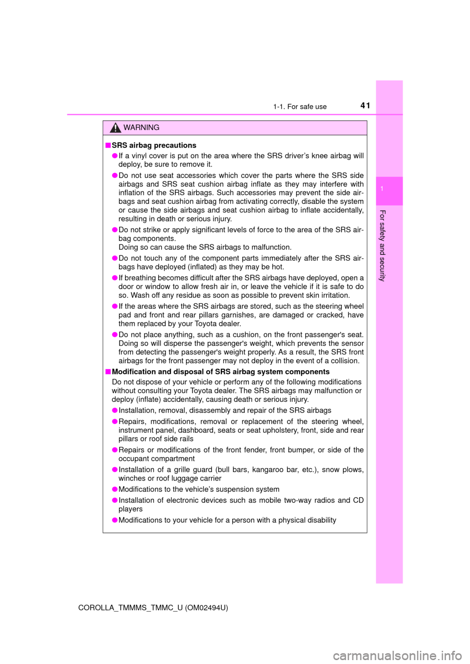 TOYOTA COROLLA 2017 11.G Service Manual 411-1. For safe use
1
For safety and security
COROLLA_TMMMS_TMMC_U (OM02494U)
WARNING
■SRS airbag precautions
●If a vinyl cover is put on the area where the SRS driver’s knee airbag will
deploy,