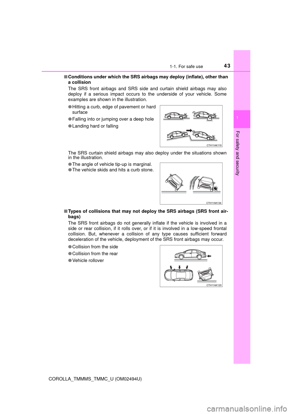 TOYOTA COROLLA 2017 11.G User Guide 431-1. For safe use
1
For safety and security
COROLLA_TMMMS_TMMC_U (OM02494U)■Conditions under which the SRS airbags may deploy (inflate), other than
a collision 
The SRS front airbags and SRS side 