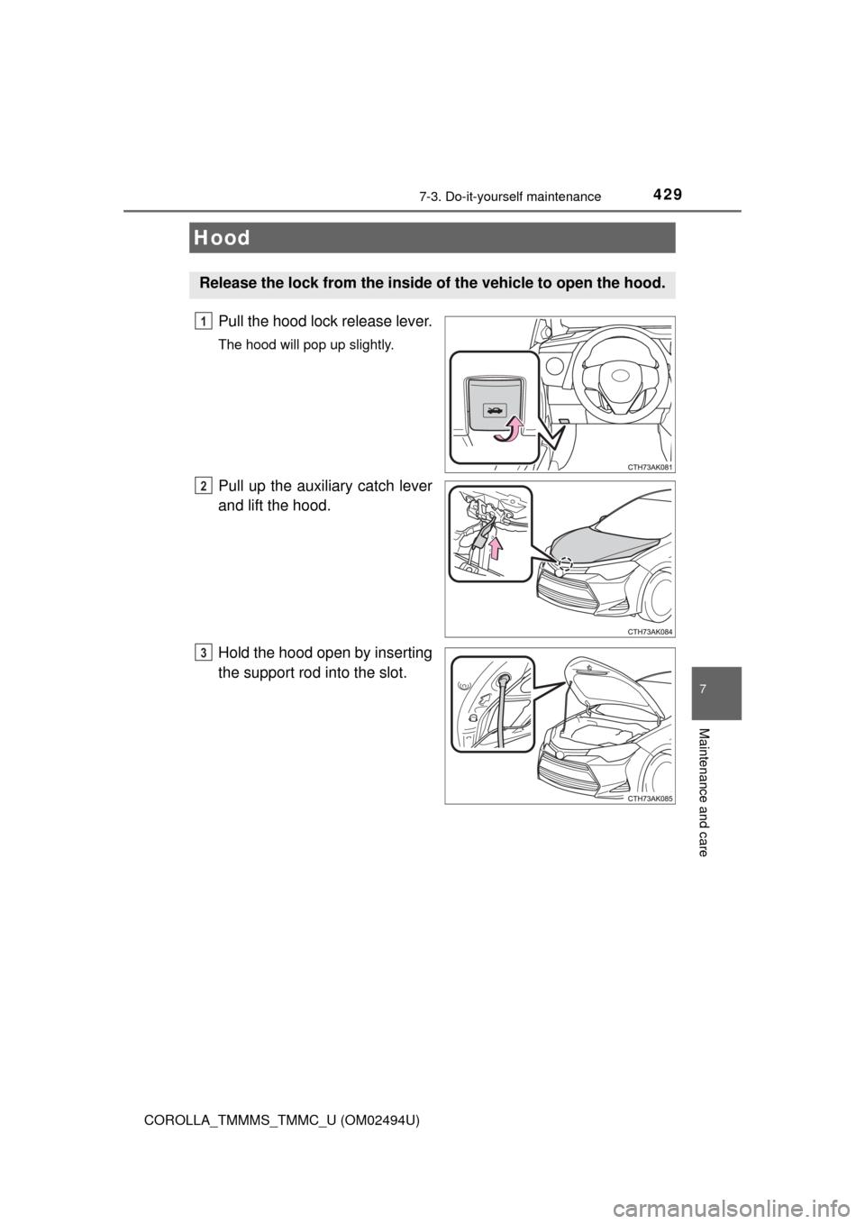 TOYOTA COROLLA 2017 11.G Owners Manual 4297-3. Do-it-yourself maintenance
7
Maintenance and care
COROLLA_TMMMS_TMMC_U (OM02494U)
Pull the hood lock release lever.
The hood will pop up slightly.
Pull up the auxiliary catch lever
and lift th TOYOTA COROLLA 2017 11.G Owners Manual 4297-3. Do-it-yourself maintenance
7
Maintenance and care
COROLLA_TMMMS_TMMC_U (OM02494U)
Pull the hood lock release lever.
The hood will pop up slightly.
Pull up the auxiliary catch lever
and lift th