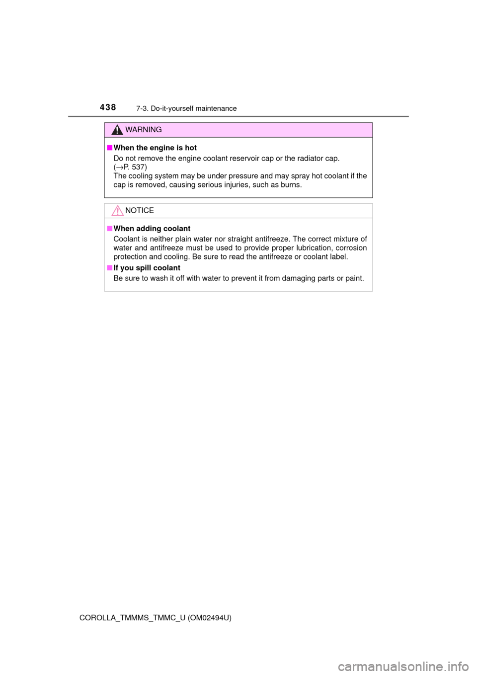 TOYOTA COROLLA 2017 11.G User Guide 4387-3. Do-it-yourself maintenance
COROLLA_TMMMS_TMMC_U (OM02494U)
WARNING
■When the engine is hot
Do not remove the engine coolant reservoir cap or the radiator cap. 
(→P. 537)
The cooling system