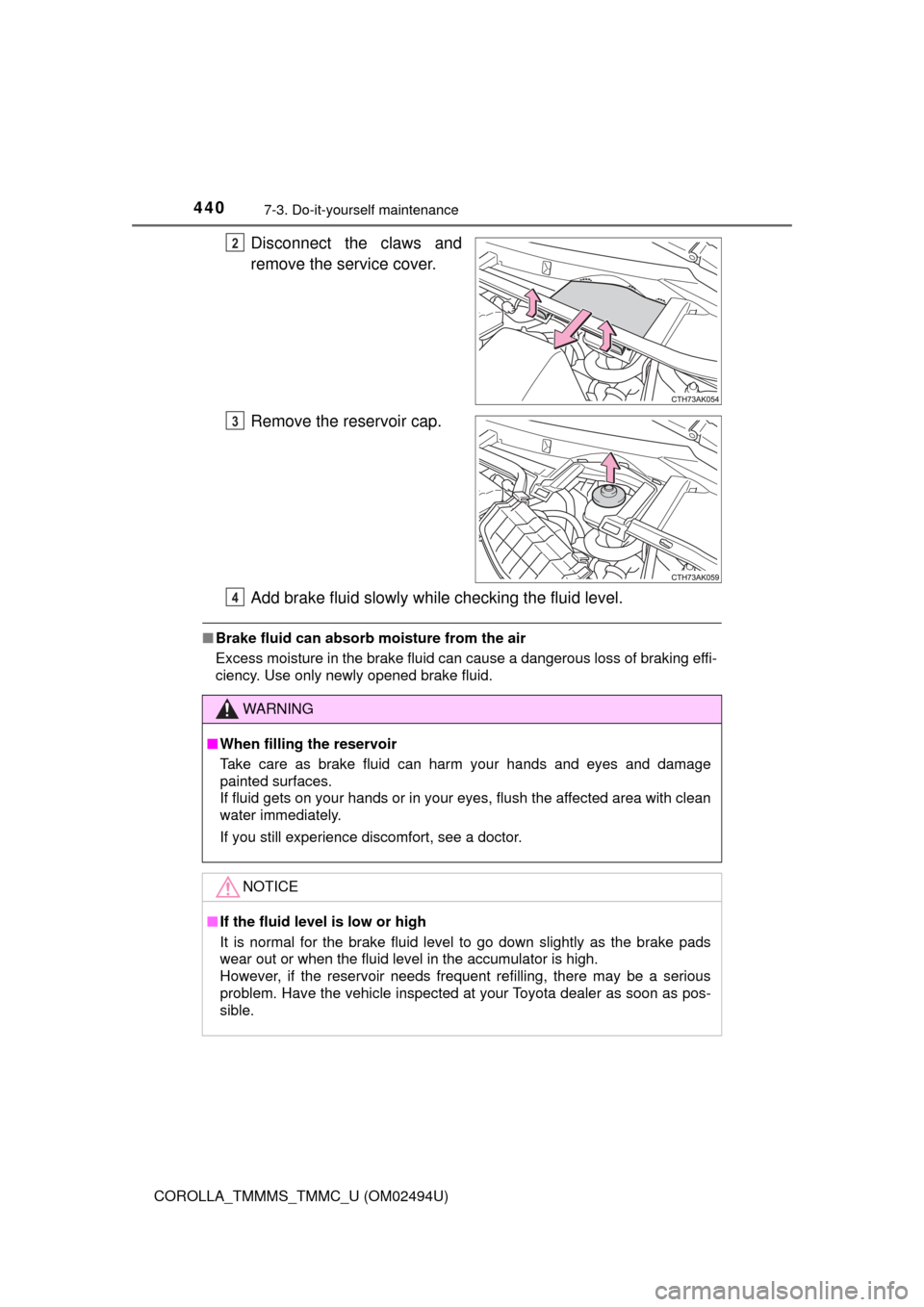 TOYOTA COROLLA 2017 11.G Owners Manual 4407-3. Do-it-yourself maintenance
COROLLA_TMMMS_TMMC_U (OM02494U)
Disconnect the claws and
remove the service cover.
Remove the reservoir cap.
Add brake fluid slowly while checking the fluid level.
�