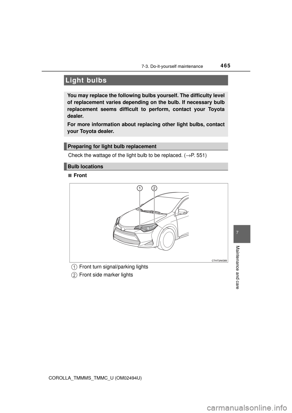 TOYOTA COROLLA 2017 11.G Owners Manual 4657-3. Do-it-yourself maintenance
7
Maintenance and care
COROLLA_TMMMS_TMMC_U (OM02494U)
Check the wattage of the light bulb to be replaced. (→P. 551)
■Front
Light bulbs
You may replace the follo