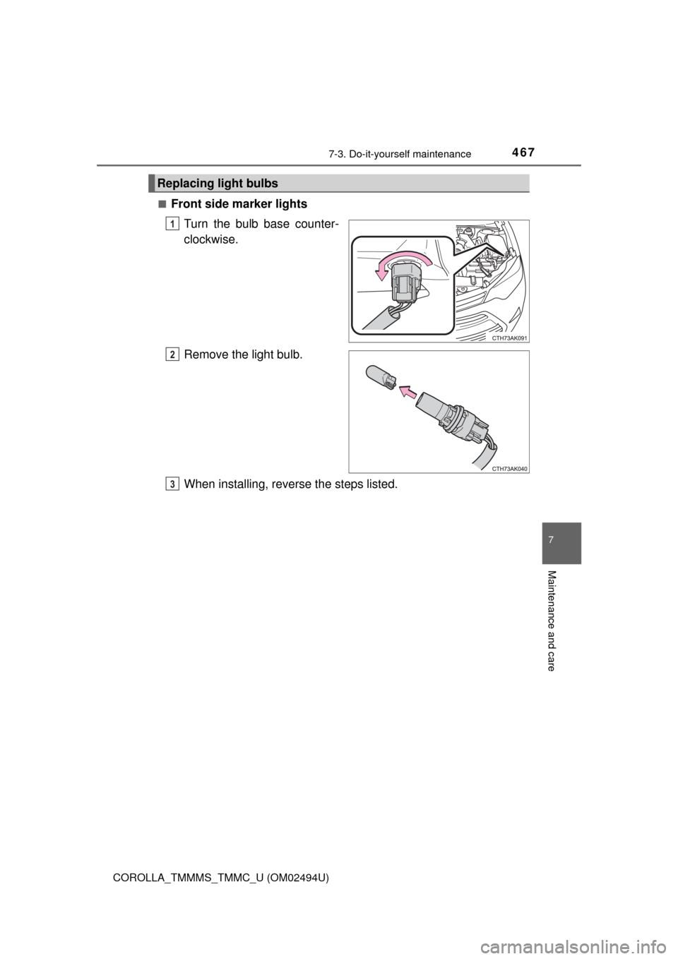 TOYOTA COROLLA 2017 11.G Owners Manual 4677-3. Do-it-yourself maintenance
7
Maintenance and care
COROLLA_TMMMS_TMMC_U (OM02494U)■
Front side marker lights
Turn the bulb base counter-
clockwise.
Remove the light bulb.
When installing, rev