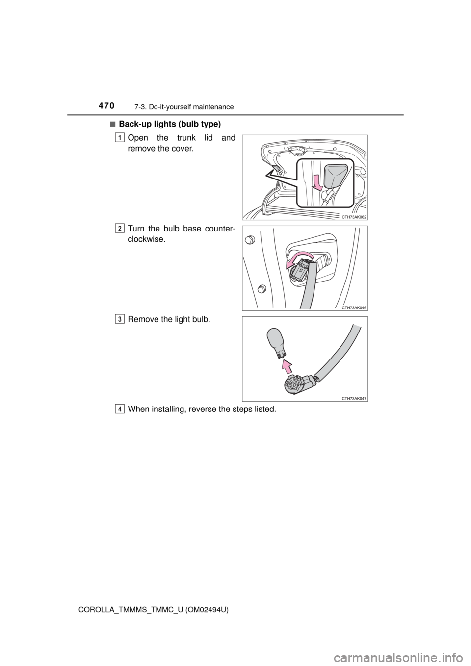 TOYOTA COROLLA 2017 11.G User Guide 4707-3. Do-it-yourself maintenance
COROLLA_TMMMS_TMMC_U (OM02494U)■
Back-up lights (bulb type)
Open the trunk lid and
remove the cover.
Turn the bulb base counter-
clockwise.
Remove the light bulb.
