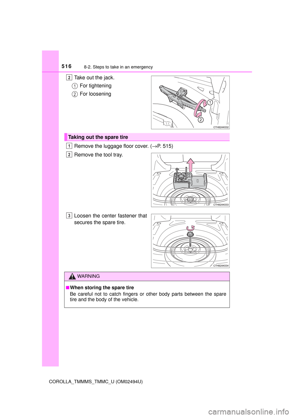 TOYOTA COROLLA 2017 11.G Owners Manual 5168-2. Steps to take in an emergency
COROLLA_TMMMS_TMMC_U (OM02494U)
Take out the jack.
For tightening
For loosening
Remove the luggage floor cover. (→P. 515)
Remove the tool tray.
Loosen the cente