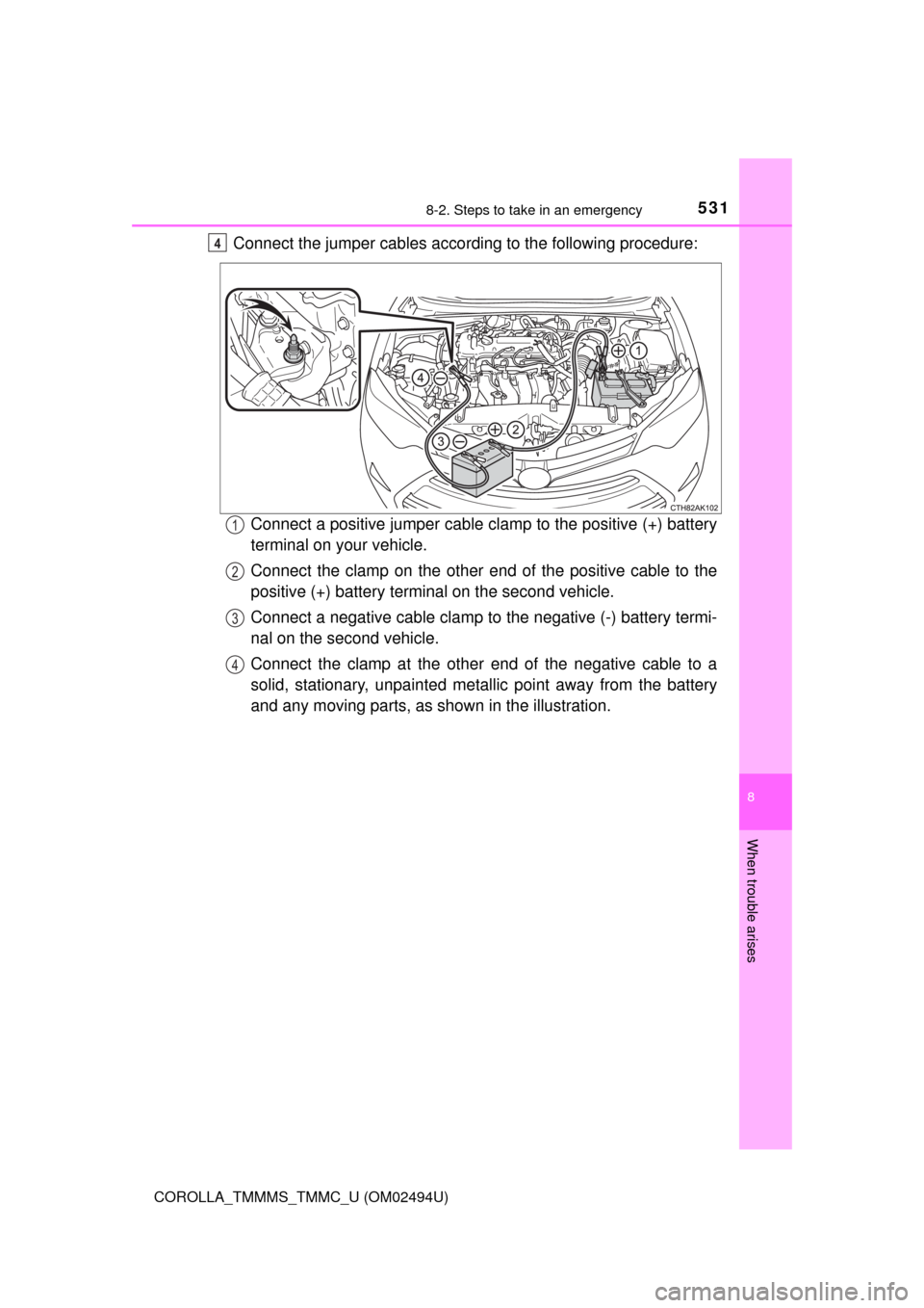 TOYOTA COROLLA 2017 11.G Owners Manual 5318-2. Steps to take in an emergency
8
When trouble arises
COROLLA_TMMMS_TMMC_U (OM02494U)
Connect the jumper cables according to the following procedure:
Connect a positive jumper cable clamp to the TOYOTA COROLLA 2017 11.G Owners Manual 5318-2. Steps to take in an emergency
8
When trouble arises
COROLLA_TMMMS_TMMC_U (OM02494U)
Connect the jumper cables according to the following procedure:
Connect a positive jumper cable clamp to the