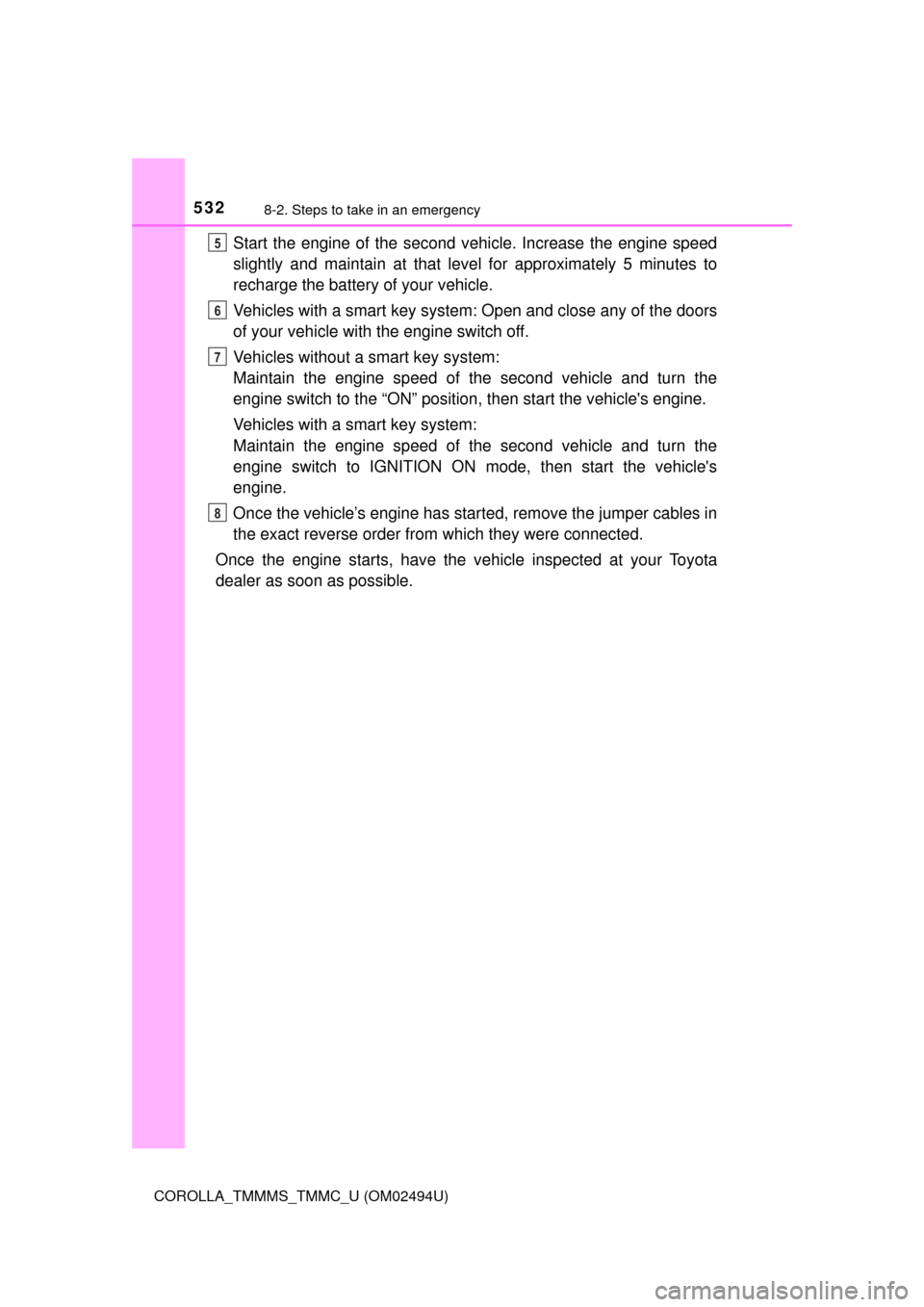 TOYOTA COROLLA 2017 11.G Owners Manual 5328-2. Steps to take in an emergency
COROLLA_TMMMS_TMMC_U (OM02494U)
Start the engine of the second vehicle. Increase the engine speed
slightly and maintain at that level for approximately 5 minutes 