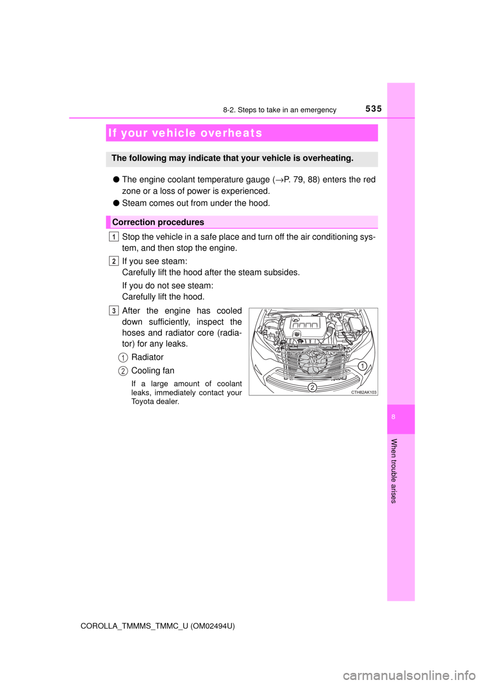 TOYOTA COROLLA 2017 11.G User Guide 5358-2. Steps to take in an emergency
8
When trouble arises
COROLLA_TMMMS_TMMC_U (OM02494U)
●The engine coolant temperature gauge (→P. 79, 88) enters the red
zone or a loss of power is experienced