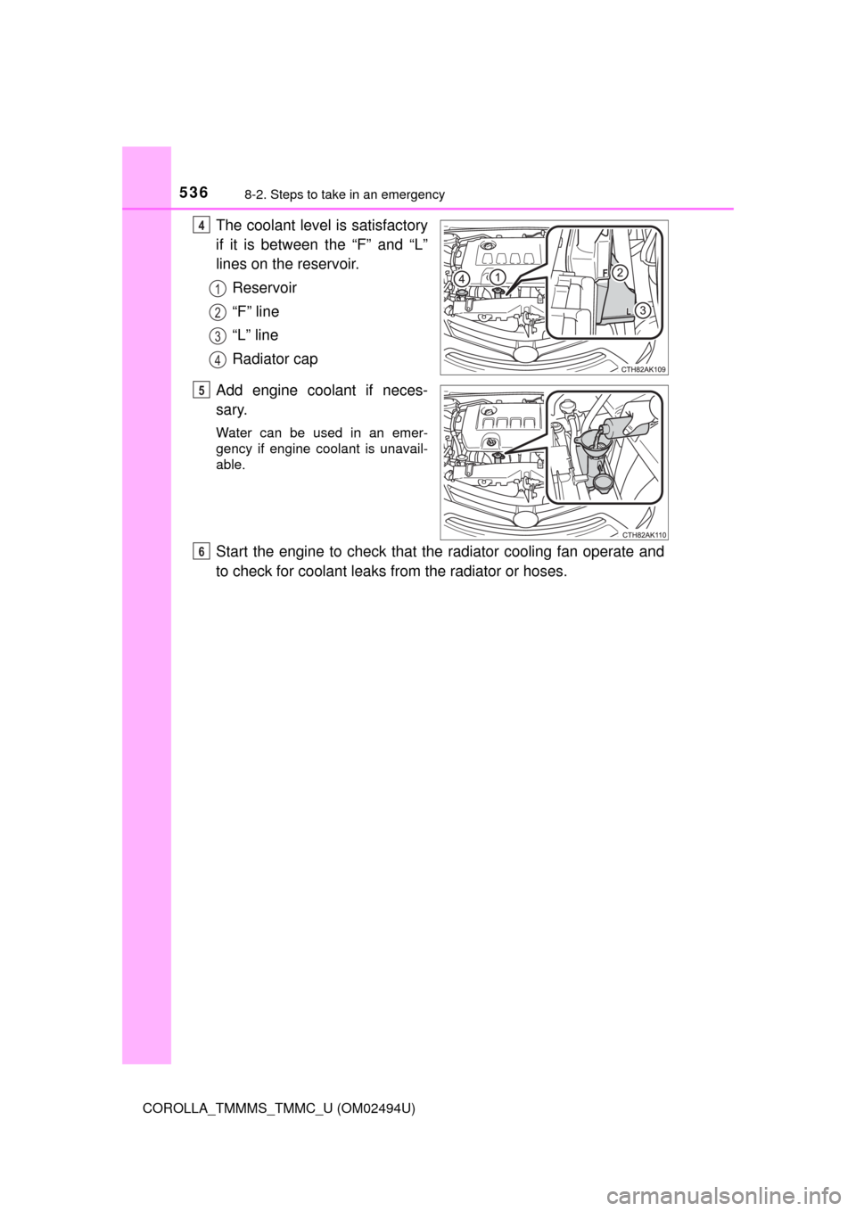 TOYOTA COROLLA 2017 11.G User Guide 5368-2. Steps to take in an emergency
COROLLA_TMMMS_TMMC_U (OM02494U)
The coolant level is satisfactory
if it is between the “F” and “L”
lines on the reservoir.
Reservoir
“F” line
“L” 