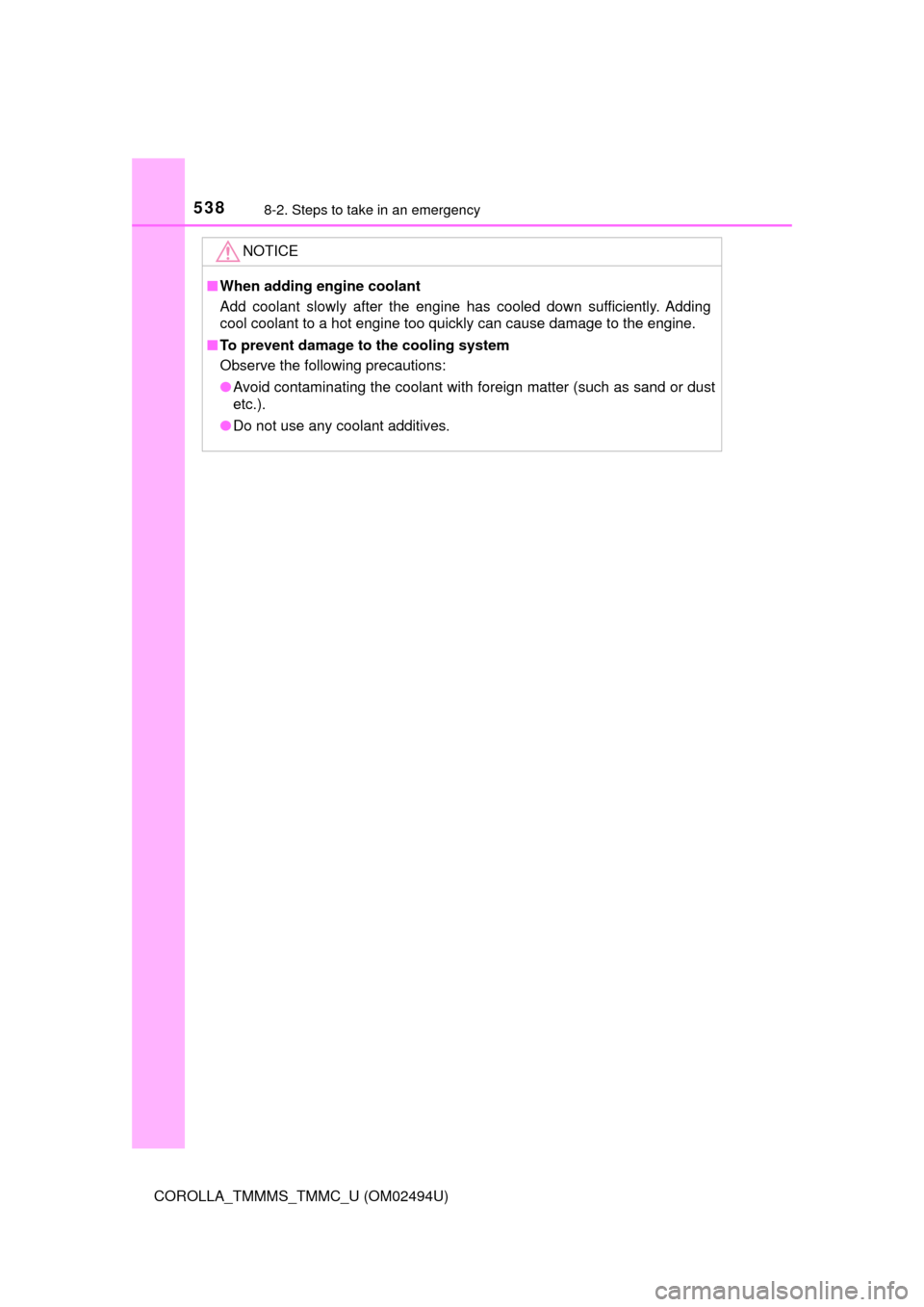 TOYOTA COROLLA 2017 11.G User Guide 5388-2. Steps to take in an emergency
COROLLA_TMMMS_TMMC_U (OM02494U)
NOTICE
■When adding engine coolant
Add coolant slowly after the engine has cooled down sufficiently. Adding
cool coolant to a ho