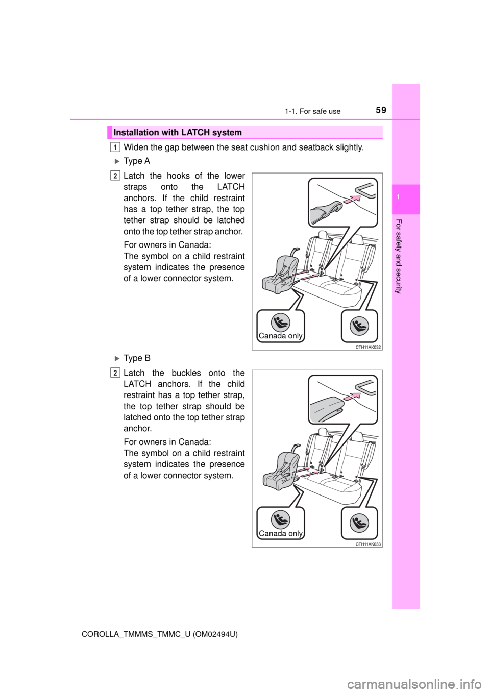 TOYOTA COROLLA 2017 11.G Workshop Manual 591-1. For safe use
1
For safety and security
COROLLA_TMMMS_TMMC_U (OM02494U)
Widen the gap between the seat cushion and seatback slightly.
Ty p e  A
Latch the hooks of the lower
straps onto the LA