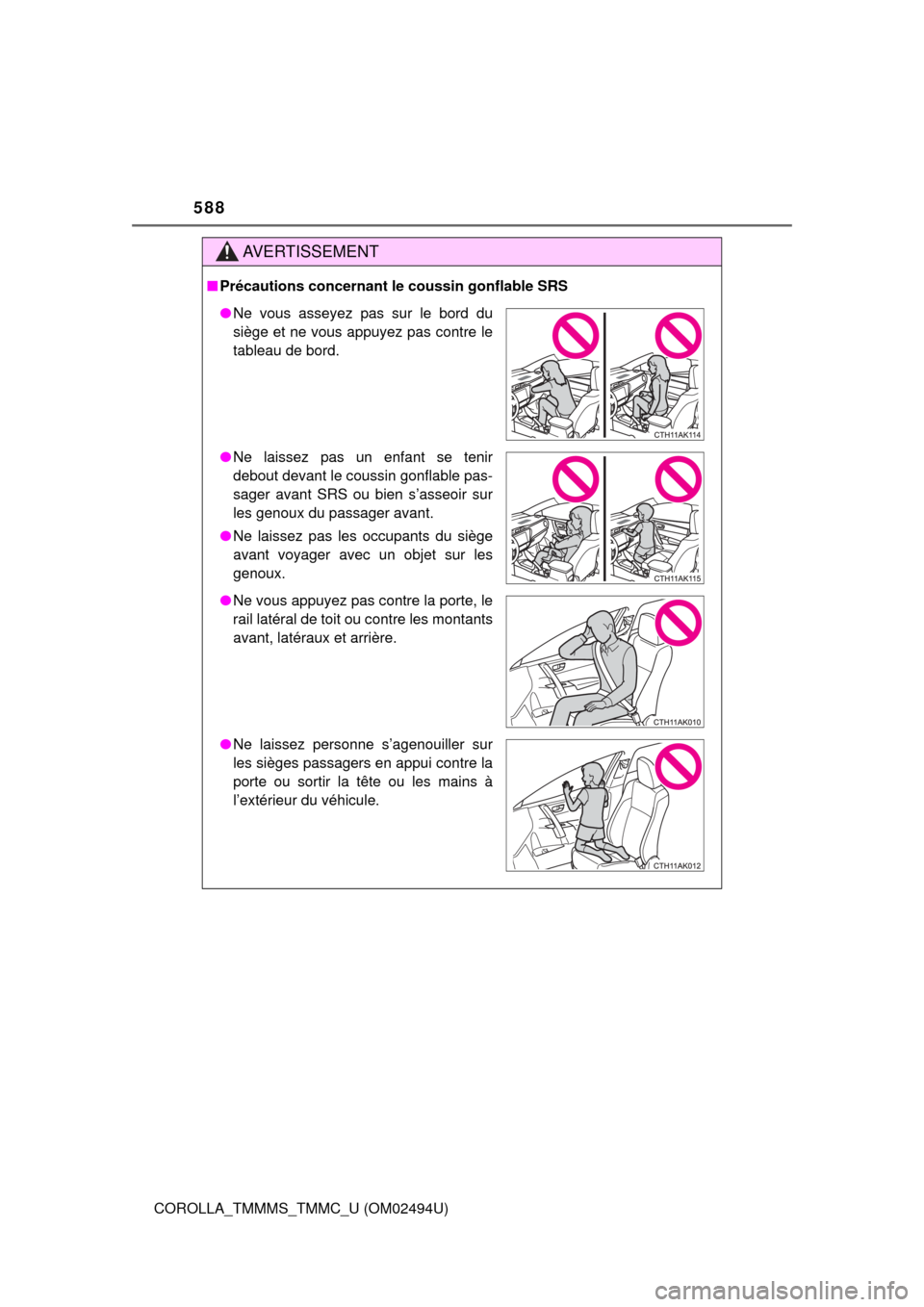 TOYOTA COROLLA 2017 11.G Owners Manual 588
COROLLA_TMMMS_TMMC_U (OM02494U)
AVERTISSEMENT
■Précautions concernant le coussin gonflable SRS
●Ne vous asseyez pas sur le bord du
siège et ne vous appuyez pas contre le
tableau de bord.
●