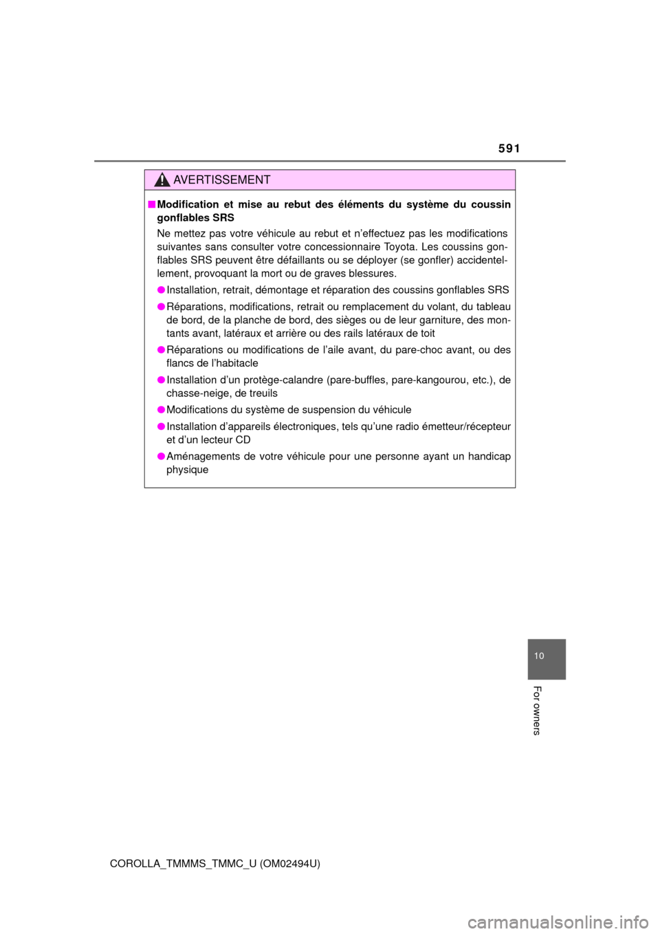 TOYOTA COROLLA 2017 11.G Owners Manual 591
10
For owners
COROLLA_TMMMS_TMMC_U (OM02494U)
AVERTISSEMENT
■Modification et mise au rebut des éléments du système du coussin
gonflables SRS
Ne mettez pas votre véhicule au rebut et n’effe