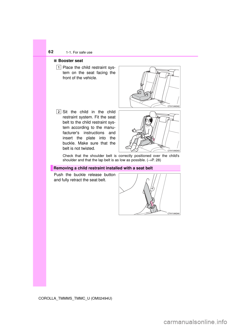 TOYOTA COROLLA 2017 11.G Repair Manual 621-1. For safe use
COROLLA_TMMMS_TMMC_U (OM02494U)■
Booster seat
Place the child restraint sys-
tem on the seat facing the
front of the vehicle.
Sit the child in the child
restraint system. Fit the