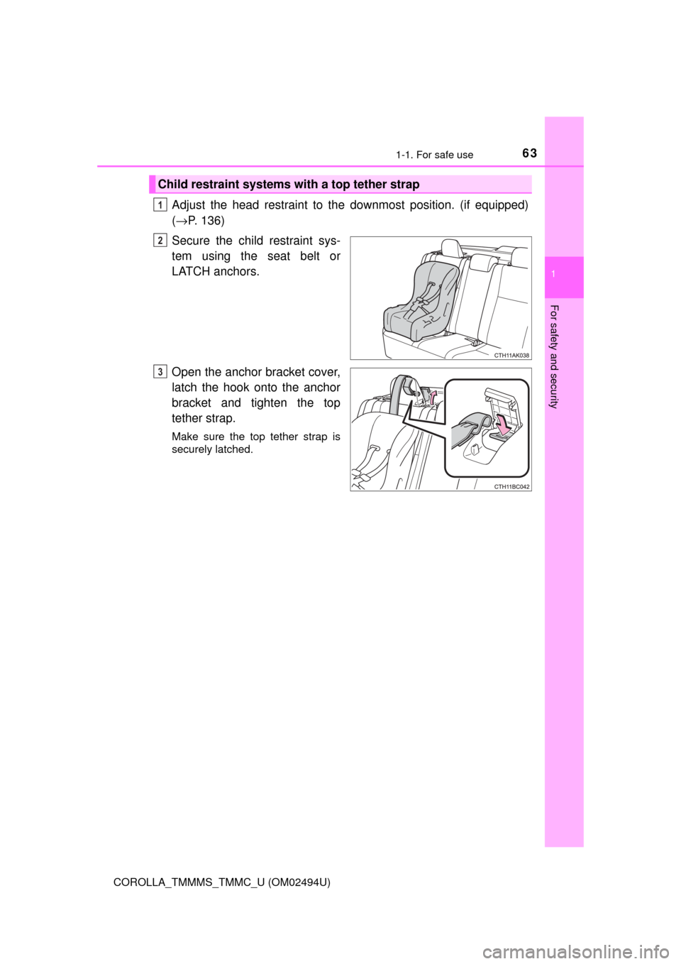 TOYOTA COROLLA 2017 11.G Repair Manual 631-1. For safe use
1
For safety and security
COROLLA_TMMMS_TMMC_U (OM02494U)
Adjust the head restraint to the downmost position. (if equipped)
(→P. 136)
Secure the child restraint sys-
tem using th