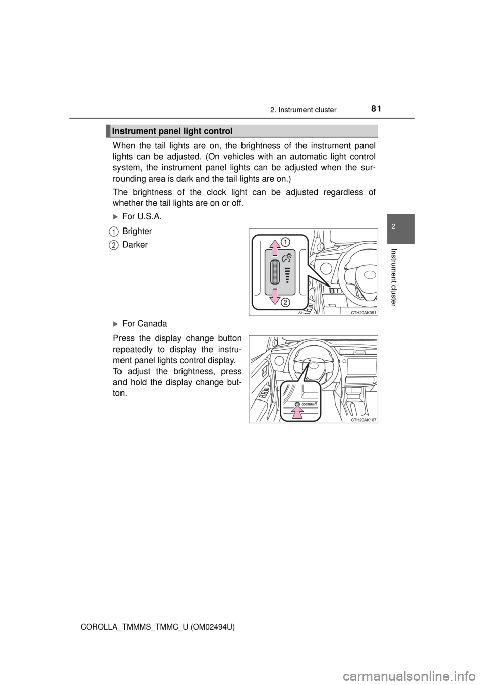 TOYOTA COROLLA 2017 11.G Manual Online 812. Instrument cluster
2
Instrument cluster
COROLLA_TMMMS_TMMC_U (OM02494U)
When the tail lights are on, the brightness of the instrument panel
lights can be adjusted. (On vehicles with an automatic 